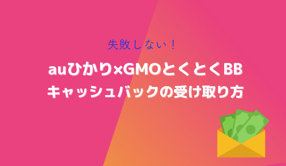 auひかり GMOとくとくBBキャッシュバックの受け取り方