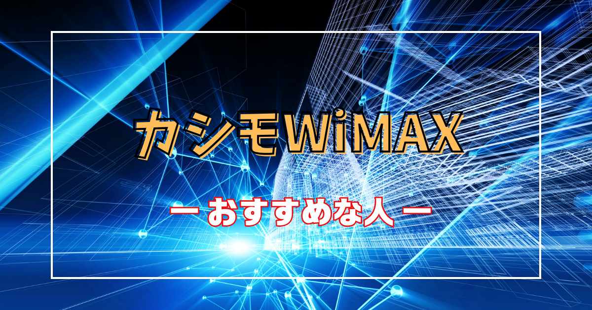 カシモWiMAXがおすすめな人