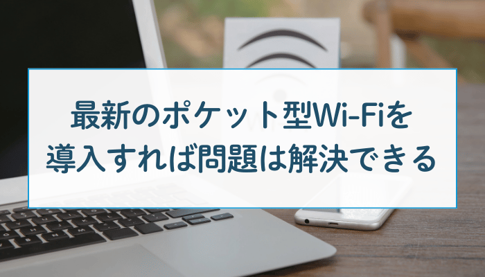 最新のポケット型Wi-Fiを導入すれば問題は解決できる