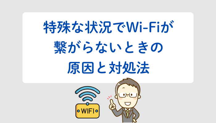 特殊な状況でWi-Fiが繋がらないときの原因と対処法