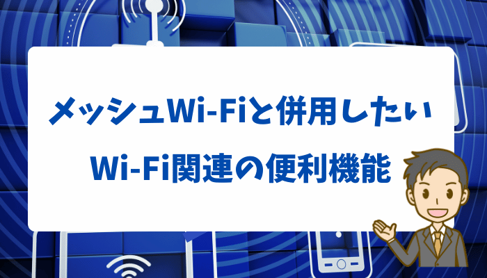 メッシュWi-Fiと併用したいWi-Fi関連の便利機能