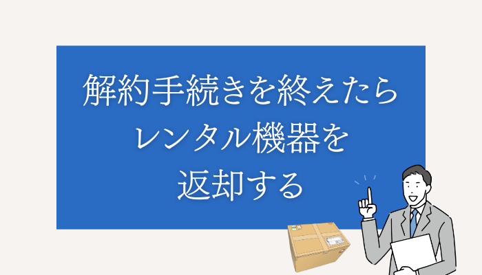 解約手続きを終えたらレンタル機器を返却する