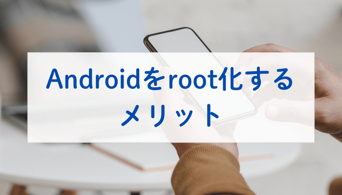 Androidをroot化するメリット