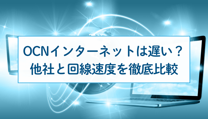 OCN インターネットは遅い？他社と回線速度を徹底比較