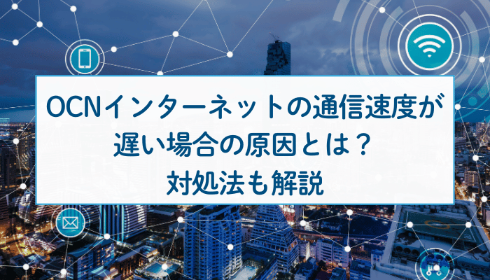 OCN インターネットの通信速度が遅い場合の原因とは？対処法も解説