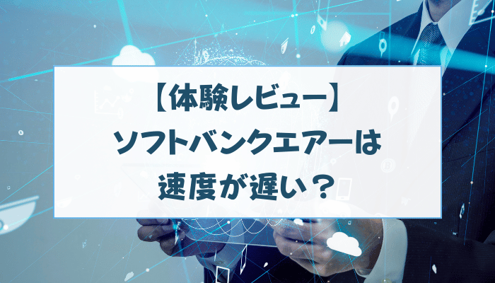 【体験レビュー】ソフトバンクエアーは速度が遅い?
