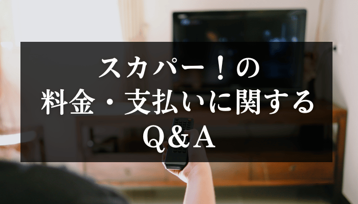 スカパー！の料金・支払いに関するQ＆A
