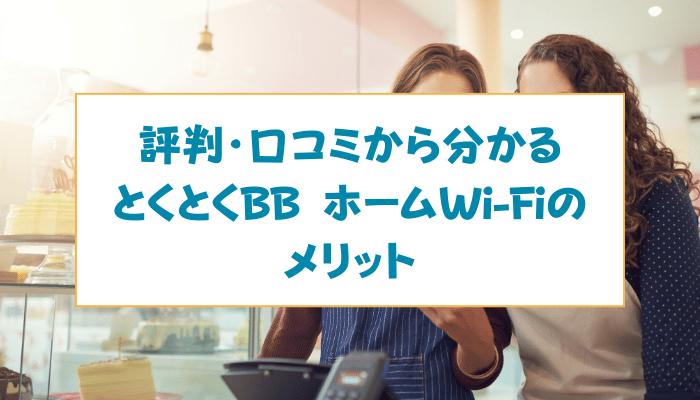 評判・口コミから分かるとくとくBB ホームWi-Fiのメリット