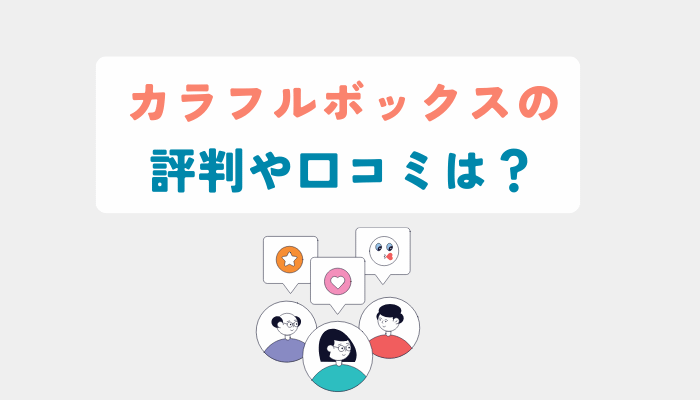 カラフルボックスの評判や口コミは?