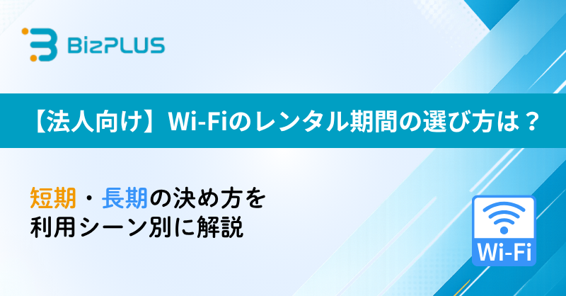 【法人向け】Wi-Fiのレンタル期間の選び方は？｜短期・長期の決め方を利用シーン別に解説