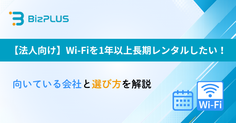 【法人向け】Wi-Fiを1年以上長期レンタルしたい！向いている会社と選び方を解説