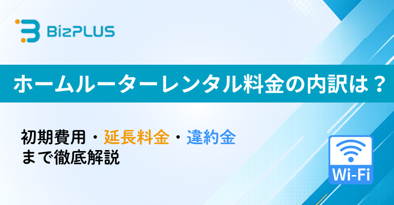 ホームルーターレンタル料金の内訳は？初期費用・延長料金・違約金まで徹底解説